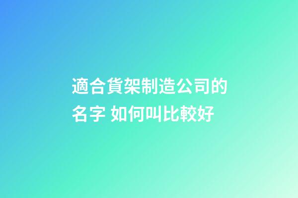 適合貨架制造公司的名字 如何叫比較好-第1張-公司起名-玄機派
